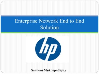 Santanu Mukhopadhyay
Enterprise Network End to End
Solution
 