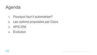 1. Pourquoi faut-il automatiser?
2. Les options proposées par Cisco
3. APIC-EM
4. Évolution
Agenda
 