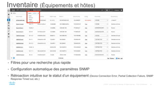 Inventaire (Équipements et hôtes)
• Filtres pour une recherche plus rapide
• Configuration automatique des paramètres SNMP
• Rétroaction intuitive sur le statut d’un équipement (Device Connection Error, Partial Collection Failure, SNMP
Response Timed out, etc.)
 