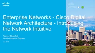 © 2016 Cisco and/or its affiliates. All rights reserved. 1
Enterprise Networks - Cisco Digital
Network Architecture - Introducing
the Network Intuitive
Tammy Getschel
Channel Systems Engineer
Jan 2018
Cisco
Connect
 
