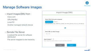© 2016 Cisco and/or its affiliates. All rights reserved. 23
Manage Software Images
23
• Import Images/SMU from :
Cisco.com
URL(http/ftp)
Local PC
Another managed network device
• Remote File Server
Localized file server for software
distribution
File server mapped to site hierarchy
PROVISION
 