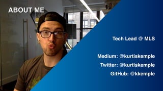 ABOUT ME
Tech Lead @ MLS
Medium: @kurtiskemple
Twitter: @kurtiskemple
GitHub: @kkemple
 