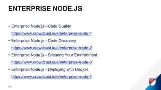 • Enterprise Node.js - Code Quality
https://www.crowdcast.io/e/enterprise-node-1
• Enterprise Node.js - Code Discovery
https://www.crowdcast.io/e/enterprise-node-2
• Enterprise Node.js - Securing Your Environment
https://www.crowdcast.io/e/enterprise-node-3
• Enterprise Node.js - Deploying with Docker
https://www.crowdcast.io/e/enterprise-node-4
31
ENTERPRISE NODE.JS
 