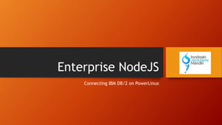 Enterprise NodeJS
Connecting IBM DB/2 on PowerLinux
 