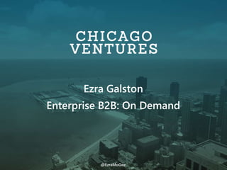 Ezra Galston
Enterprise B2B: On Demand
@EzraMoGee
 