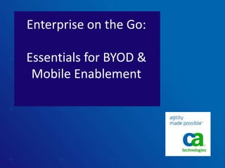 Enterprise on the Go:
Essentials for BYOD &
Mobile Enablement
 