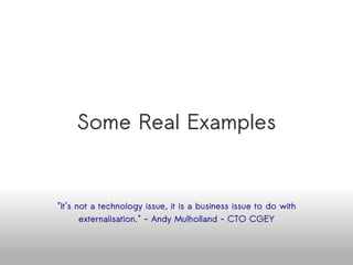 Some Real Examples "It's not a technology issue, it is a business issue to do with externalisation." - Andy Mulholland - CTO CGEY Available online at http://www.slideshare.net/venkatmangudi/open-source-adoption-challenges-in-the-enterprise 