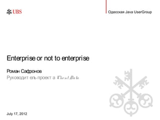 Одесская Java UserGroup




Enterprise or not to enterprise
Роман Сафронов
Руководит ель проект а Clie nt Data




July 17, 2012
 