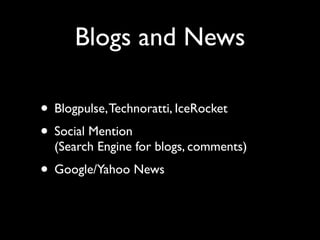 Blogs and News

• Blogpulse, Technoratti, IceRocket
• Social Mention
  (Search Engine for blogs, comments)
• Google/Yahoo News
 