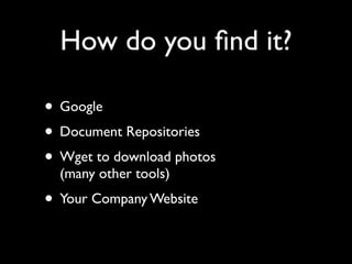 How do you ﬁnd it?

• Google
• Document Repositories
• Wget to download photos
  (many other tools)
• Your Company Website
 