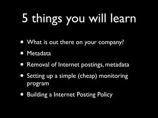 5 things you will learn
• What is out there on your company?
• Metadata
• Removal of Internet postings, metadata
• Setting...