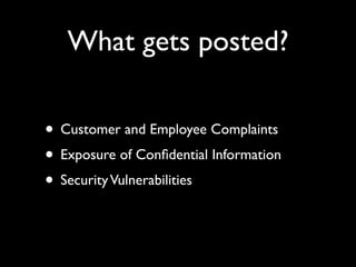 What gets posted?

• Customer and Employee Complaints
• Exposure of Conﬁdential Information
• Security Vulnerabilities
 