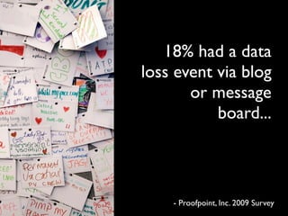 18% had a data
loss event via blog
       or message
           board...



    - Proofpoint, Inc. 2009 Survey
 