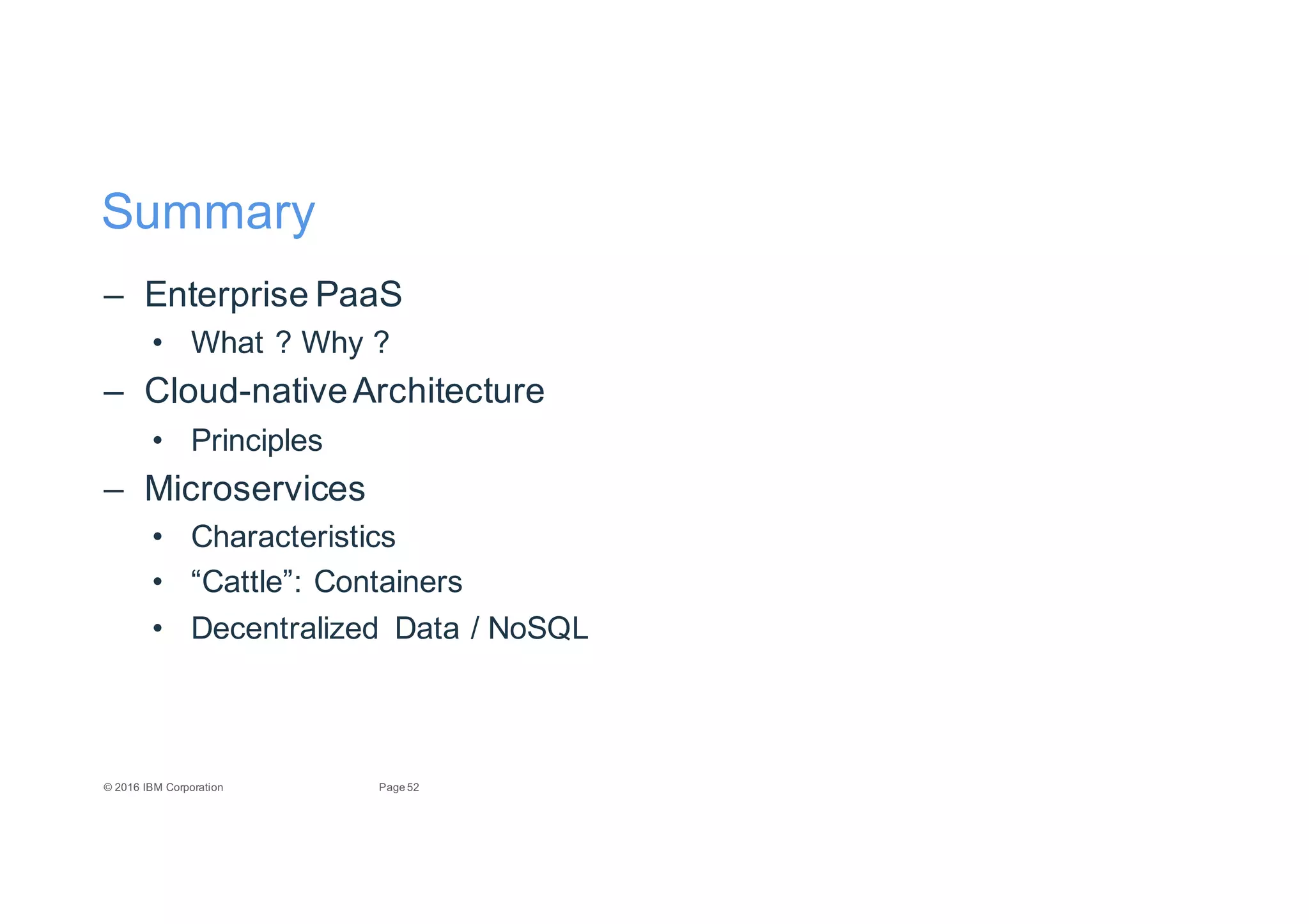 52Page©"2016"IBM"Corporation
Summary
– Enterprise"PaaS
• What"?"Why"?
– CloudEnative"Architecture
• Principles
– Microservices
• Characteristics
• “Cattle”:"Containers
• Decentralized" Data"/"NoSQL
 