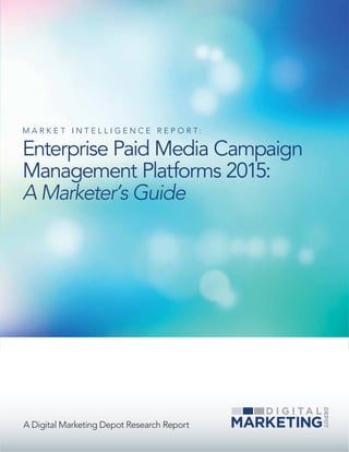 A Digital Marketing Depot Research Report
M A R K E T I N T E L L I G E N C E R E P O R T :
Enterprise Paid Media Campaign
Management Platforms 2015:
A Marketer’s Guide
 