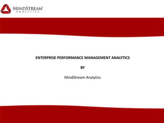 ENTERPRISE PERFORMANCE MANAGEMENT ANALYTICS
BY
MindStream Analytics
 