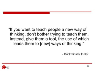 <ul><li>“If you want to teach people a new way of thinking, don't bother trying to teach them. Instead, give them a tool, ...
