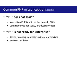  “PHP does not scale”
  • Most often PHP is not the bottleneck, DB is
  • Language does not scale, architecture does

 “PHP is not ready for Enterprise”
  • Already running in mission-critical enterprises
  • More on this later
 