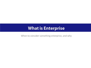 When to consider something enterprise, and why
 