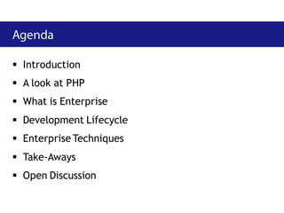  Introduction
 A look at PHP
 What is Enterprise
 Development Lifecycle
 Enterprise Techniques
 Take-Aways
 Open Discussion
 