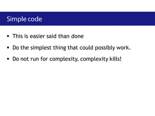  This is easier said than done

 Do the simplest thing that could possibly work.
 Do not run for complexity, complexity kills!
 