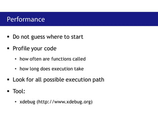  Do not guess where to start

 Profile your code
   • how often are functions called

   • how long does execution take

 Look for all possible execution path

 Tool:
   • xdebug (http://www.xdebug.org)
 