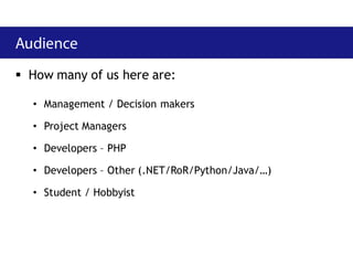  How many of us here are:

  • Management / Decision makers

  • Project Managers

  • Developers – PHP

  • Developers – Other (.NET/RoR/Python/Java/…)

  • Student / Hobbyist
 