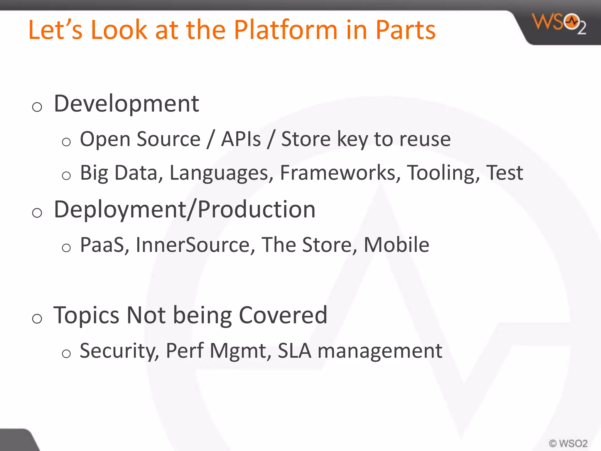Let’s Look at the Platform in Parts 
o Development 
o Open Source / APIs / Store key to reuse 
o Big Data, Languages, Frameworks, Tooling, Test 
o Deployment/Production 
o PaaS, InnerSource, The Store, Mobile 
o Topics Not being Covered 
o Security, Perf Mgmt, SLA management 
 