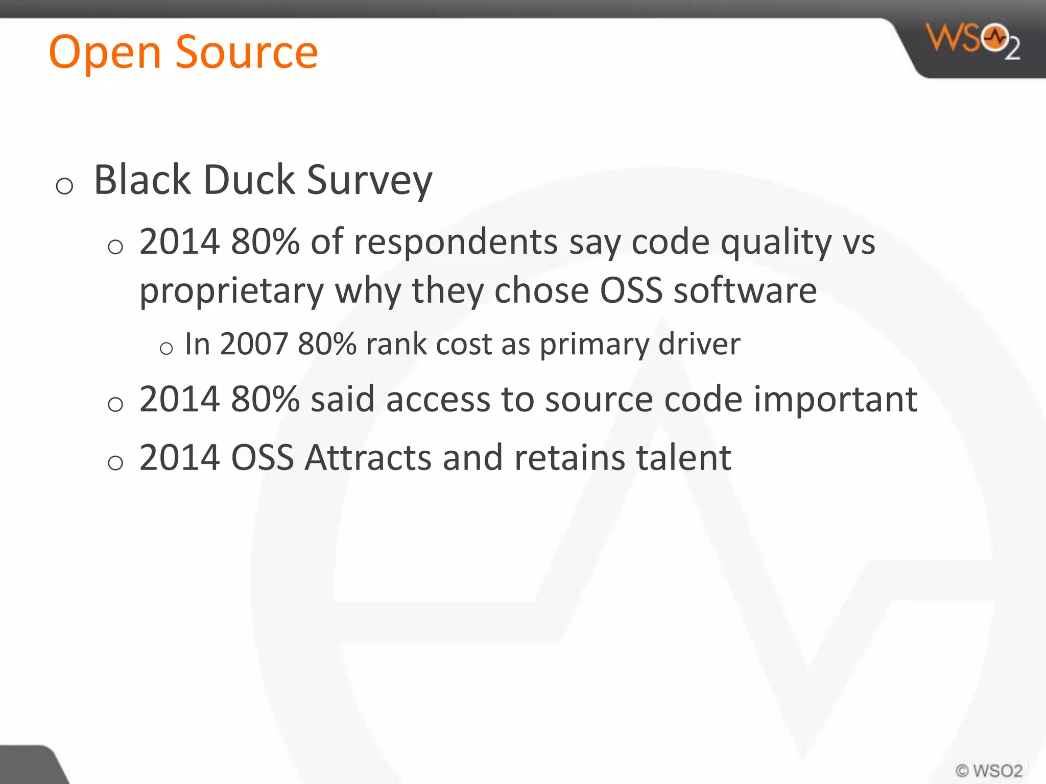 Open Source 
o Black Duck Survey 
o 2014 80% of respondents say code quality vs 
proprietary why they chose OSS software 
o In 2007 80% rank cost as primary driver 
o 2014 80% said access to source code important 
o 2014 OSS Attracts and retains talent 
 