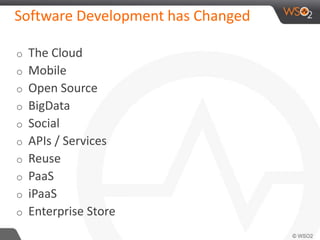 Software Development has Changed 
o The Cloud 
o Mobile 
o Open Source 
o BigData 
o Social 
o APIs / Services 
o Reuse 
o PaaS 
o iPaaS 
o Enterprise Store 
 