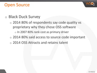 Open Source 
o Black Duck Survey 
o 2014 80% of respondents say code quality vs 
proprietary why they chose OSS software 
o In 2007 80% rank cost as primary driver 
o 2014 80% said access to source code important 
o 2014 OSS Attracts and retains talent 
 