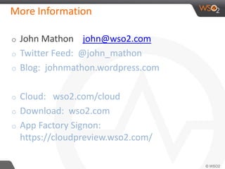 More Information 
o John Mathon john@wso2.com 
o Twitter Feed: @john_mathon 
o Blog: johnmathon.wordpress.com 
o Cloud: wso2.com/cloud 
o Download: wso2.com 
o App Factory Signon: 
https://cloudpreview.wso2.com/ 
