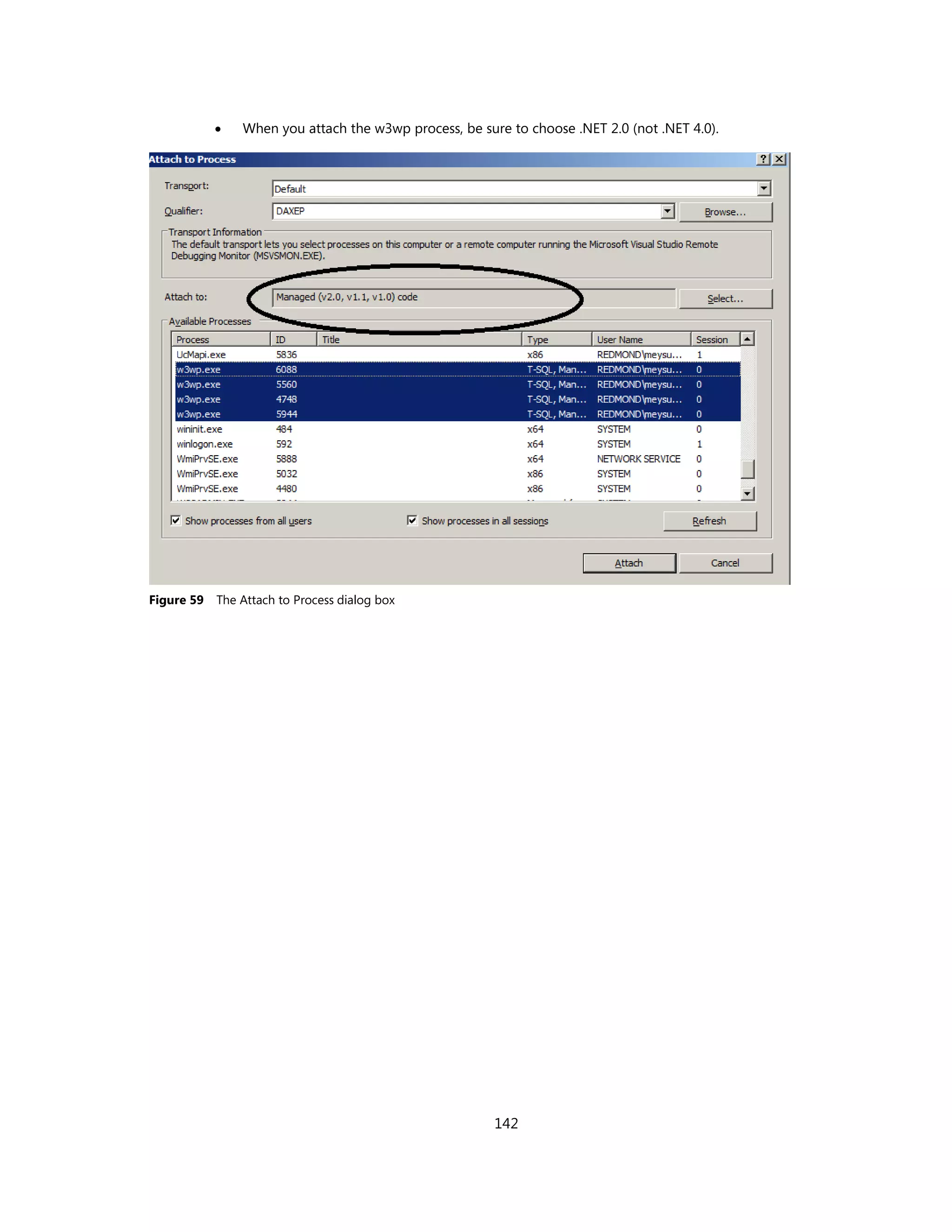    When you attach the w3wp process, be sure to choose .NET 2.0 (not .NET 4.0).




Figure 59   The Attach to Process dialog box




                                                        142
 