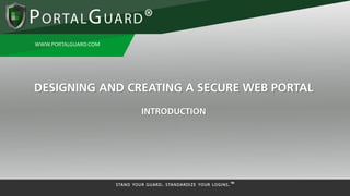 WWW.PORTALGUARD.COM
DESIGNING AND CREATING A SECURE WEB PORTAL
INTRODUCTION
 