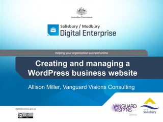 Allison Miller, Vanguard Visions Consulting
Salisbury / Modbury
Creating and managing a
WordPress business website
 