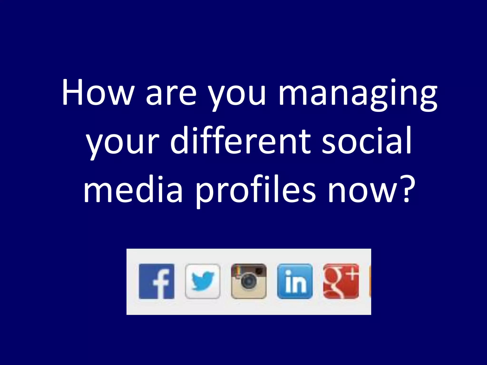 How are you managing 
your different social 
media profiles now? 
 