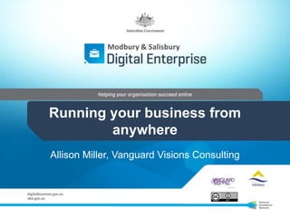 Running your business from
anywhere
Allison Miller, Vanguard Visions Consulting
Modbury & Salisbury
 