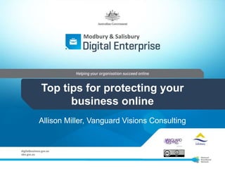 Modbury & Salisbury

Top tips for protecting your
business online
Allison Miller, Vanguard Visions Consulting

 