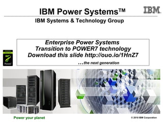 © 2010 IBM Corporation
IBM Systems & Technology Group
IBM Power SystemsTM
Power your planet
Enterprise Power Systems
Transition to POWER7 technology
Download this slide http://ouo.io/1HnZ7
…the next generation
 