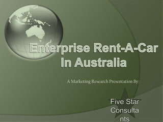 Enterprise Rent-A-CarIn Australia A Marketing Research Presentation By:  Five Star Consultants 