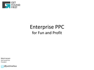 Enterprise PPC
                   for Fun and Profit




Mark Jensen
Get Found First
President

     @justmarkus
 