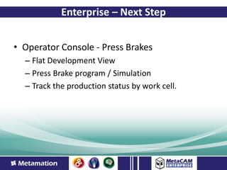 Enterprise – Next Step


• Operator Console - Press Brakes
  – Flat Development View
  – Press Brake program / Simulation
  – Track the production status by work cell.
 