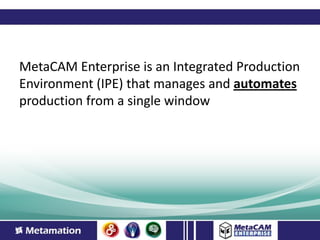 MetaCAM Enterprise is an Integrated Production
Environment (IPE) that manages and automates
production from a single window
 
