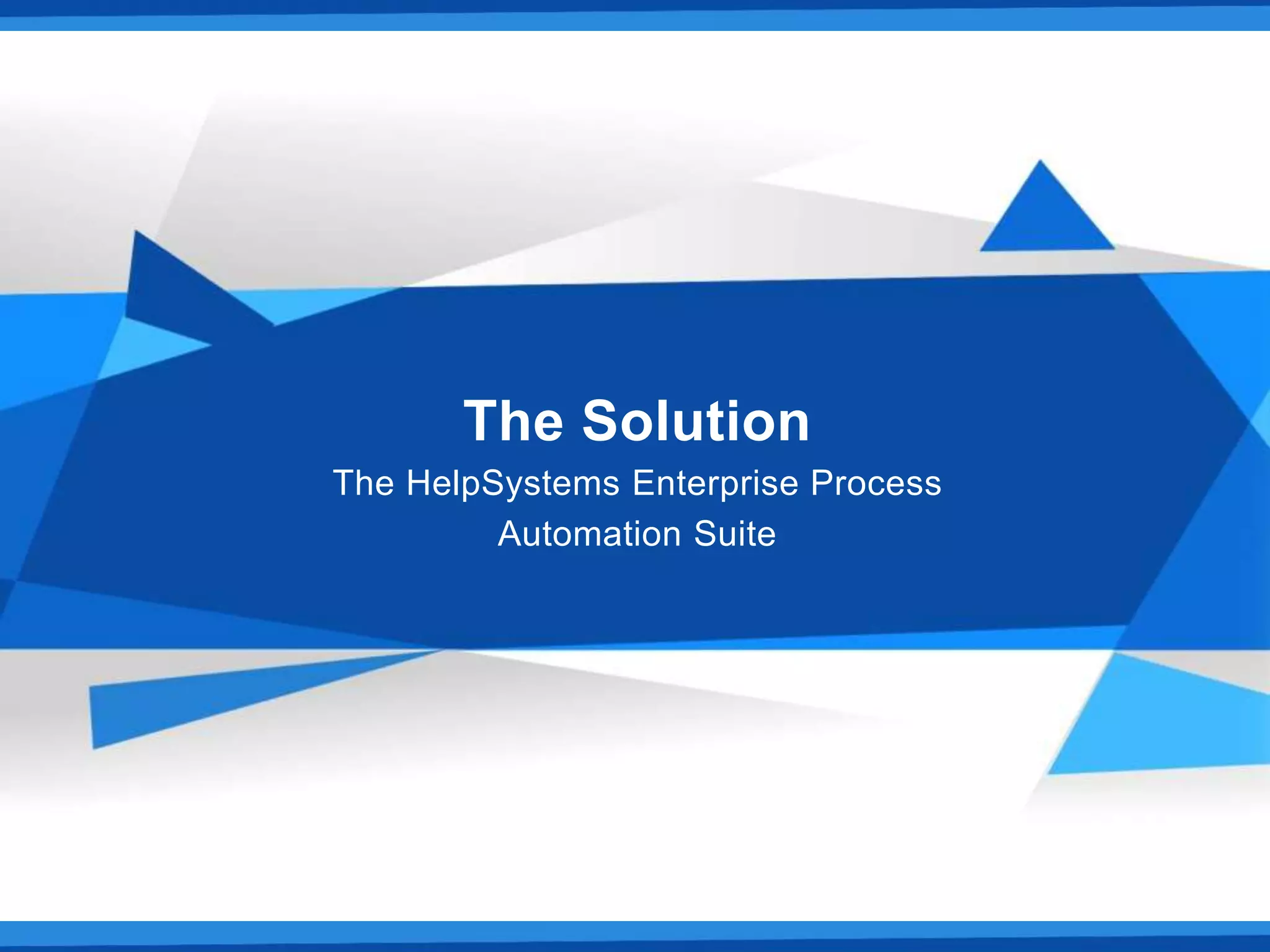 The Solution
The HelpSystems Enterprise Process
Automation Suite
 