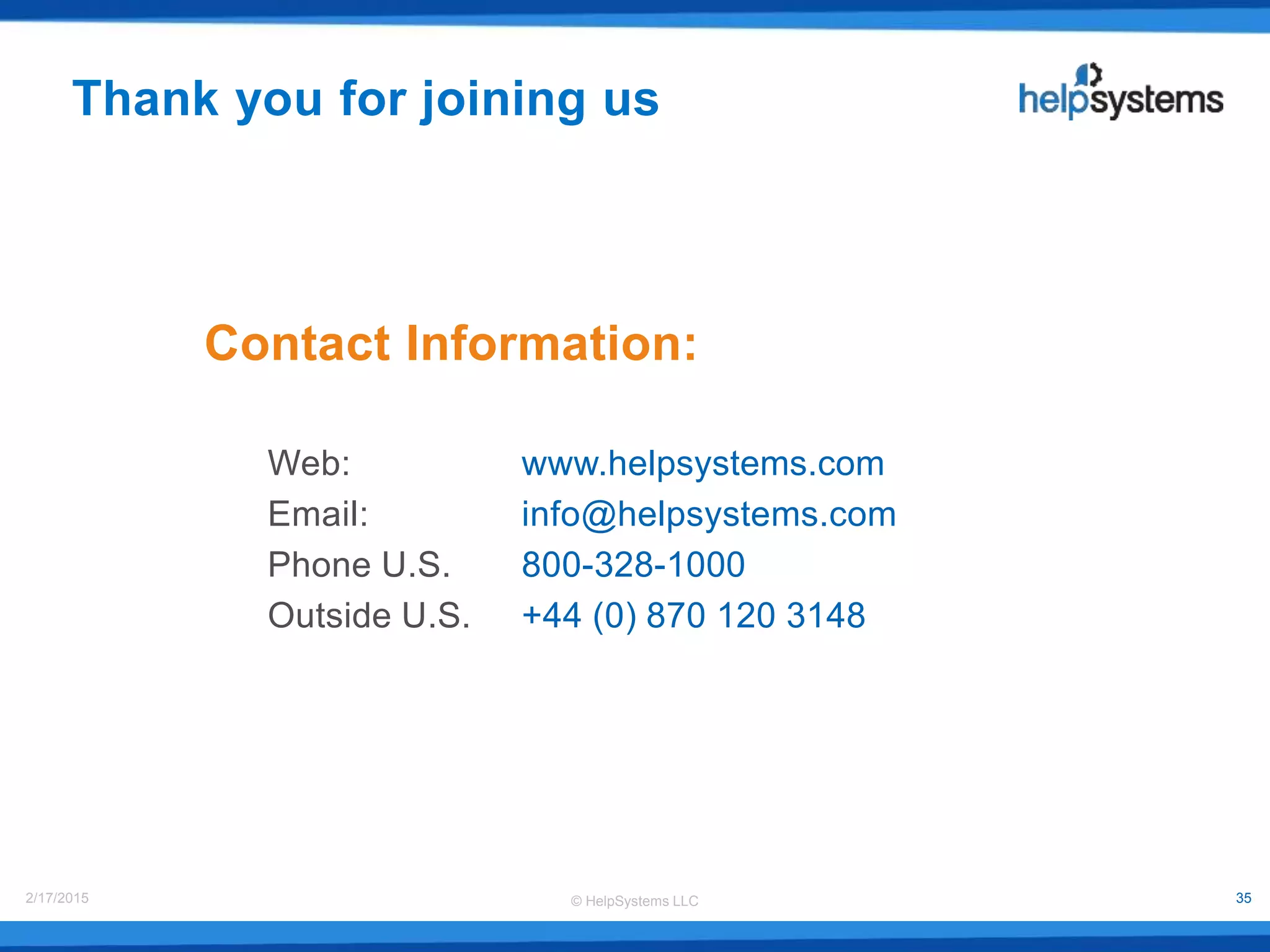 © HelpSystems LLC2/17/2015 35
Thank you for joining us
Contact Information:
Web: www.helpsystems.com
Email: info@helpsystems.com
Phone U.S. 800-328-1000
Outside U.S. +44 (0) 870 120 3148
 