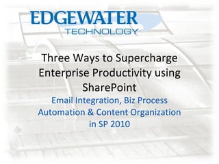 Three Ways to Supercharge Enterprise Productivity using SharePoint Email Integration, Biz Process Automation & Content Organization in SP 2010 