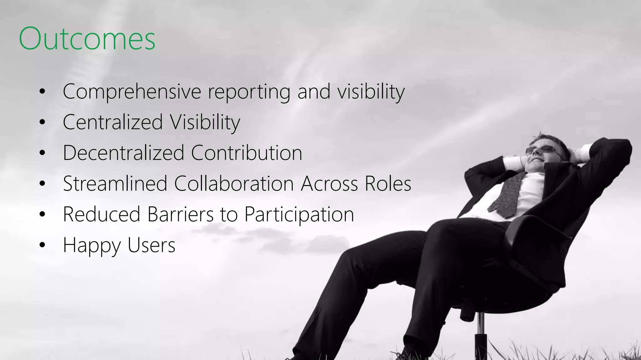 Outcomes
• Comprehensive reporting and visibility
• Centralized Visibility
• Decentralized Contribution
• Streamlined Collaboration Across Roles
• Reduced Barriers to Participation
• Happy Users
 