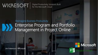 Digital Productivity Solutions Built
for the Microsoft Cloud
Enterprise Program and Portfolio
Management in Project Online
Reimagine Business Productivity
Jim Patterson – Wicresoft
 