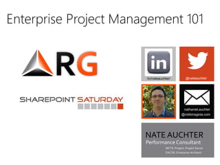 Enterprise Project Management 101
`
@nateauchter
NATE AUCHTER
Performance Consultant
MCTS: Project, Project Server
EACOE: Enterprise Architect
nathaniel.auchter
@robbinsgioia.com
/in/nateauchter/
 
