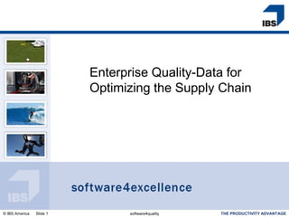 Enterprise Quality-Data for
                          Optimizing the Supply Chain




© IBS America   Slide 1         software4quality   THE PRODUCTIVITY ADVANTAGE
 